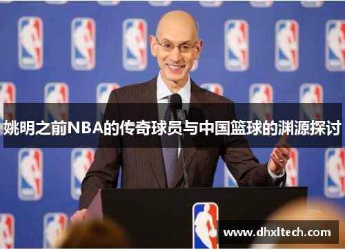 姚明之前NBA的传奇球员与中国篮球的渊源探讨