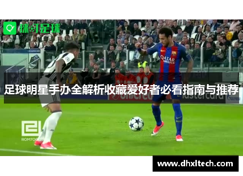 足球明星手办全解析收藏爱好者必看指南与推荐