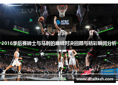 2016季后赛骑士与马刺的巅峰对决回顾与精彩瞬间分析