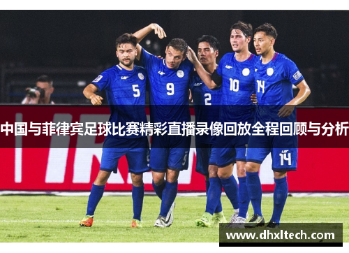 中国与菲律宾足球比赛精彩直播录像回放全程回顾与分析