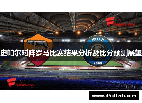 史帕尔对阵罗马比赛结果分析及比分预测展望