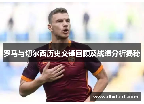 罗马与切尔西历史交锋回顾及战绩分析揭秘