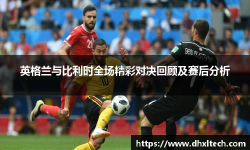 星空电竞英格兰与比利时全场精彩对决回顾及赛后分析