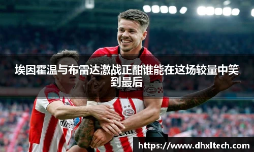 星空电竞埃因霍温与布雷达激战正酣谁能在这场较量中笑到最后