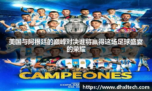 美国与阿根廷的巅峰对决谁将赢得这场足球盛宴的荣耀