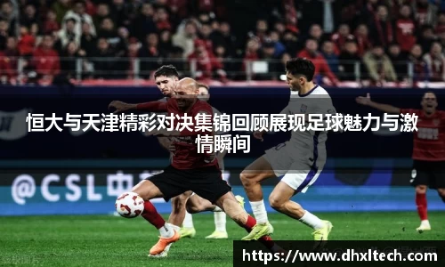 星空电竞恒大与天津精彩对决集锦回顾展现足球魅力与激情瞬间