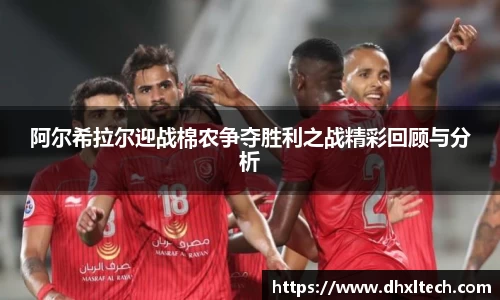 星空电竞阿尔希拉尔迎战棉农争夺胜利之战精彩回顾与分析